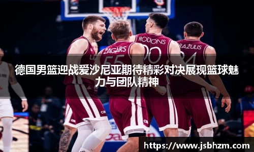 德国男篮迎战爱沙尼亚期待精彩对决展现篮球魅力与团队精神