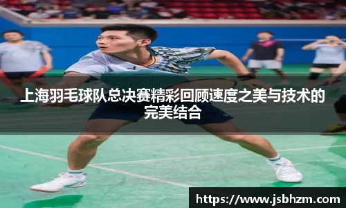 上海羽毛球队总决赛精彩回顾速度之美与技术的完美结合